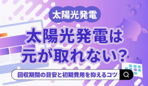 太陽光発電は元が取れないって本当？回収期間の目安と初期費用を抑えるためのポイント