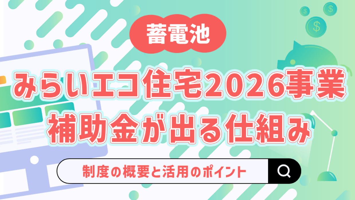 みらいエコ住宅2026事業とは？制度の概要や蓄電池に補助金が出る仕組みを解説