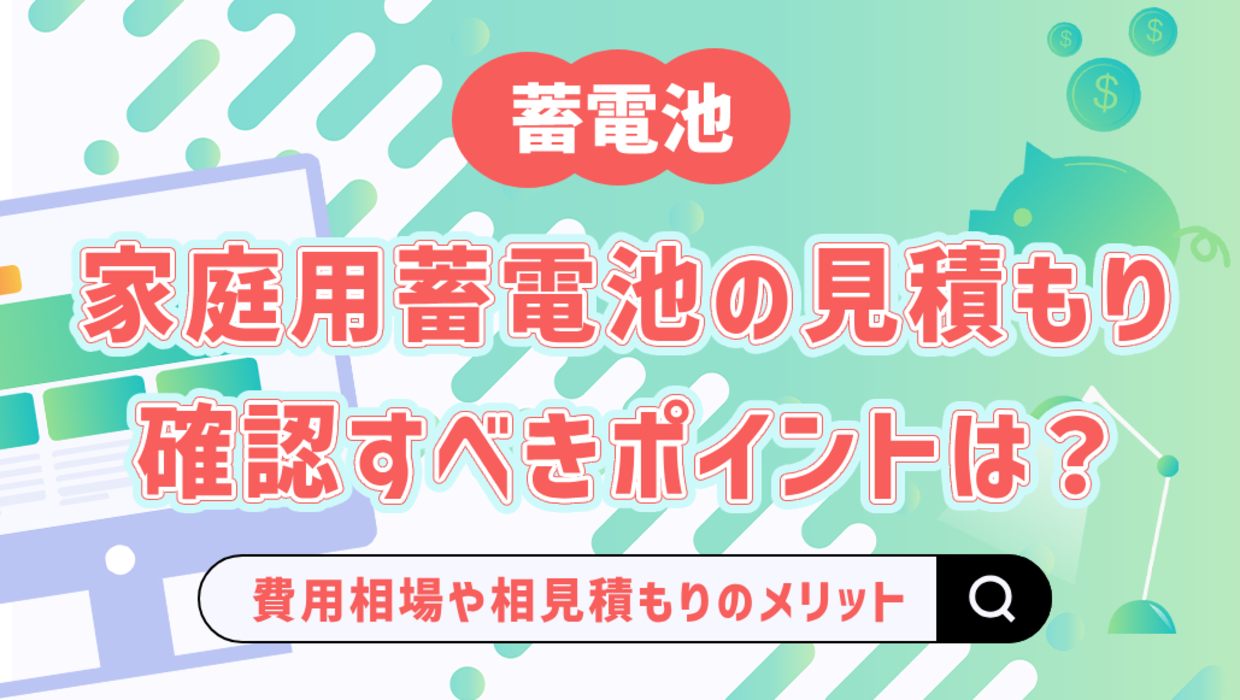 家庭用蓄電池の見積もりはどう見ればいい？費用相場や確認すべき 
