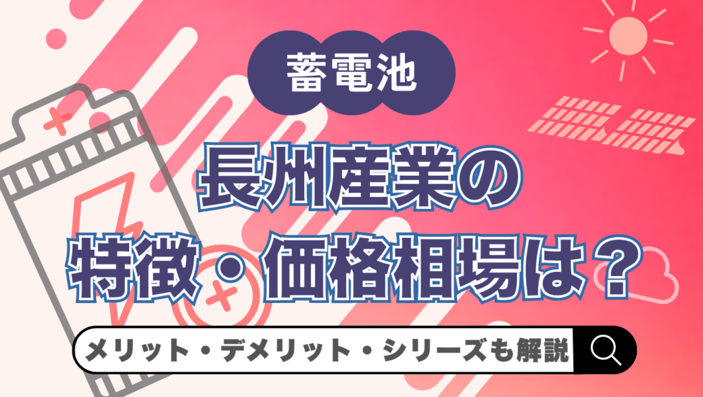 長州産業の蓄電池の特徴・価格相場は？メリット・デメリットもわかりやすく解説