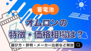 【2026年(令和8年)最新】オムロン蓄電池の価格・評判は？特徴やシリーズ比較・選び方をわかりやすく解説
