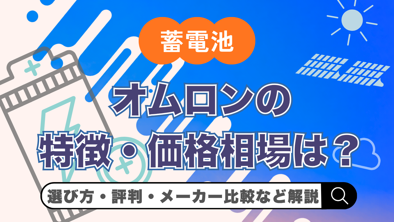 【2026年(令和8年)最新】オムロン蓄電池の価格・評判は？特徴やシリーズ比較・選び方をわかりやすく解説
