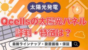 【2026年最新】Qcellsの太陽光パネルの評判・特徴は？価格や保証・他メーカー比較まで解説