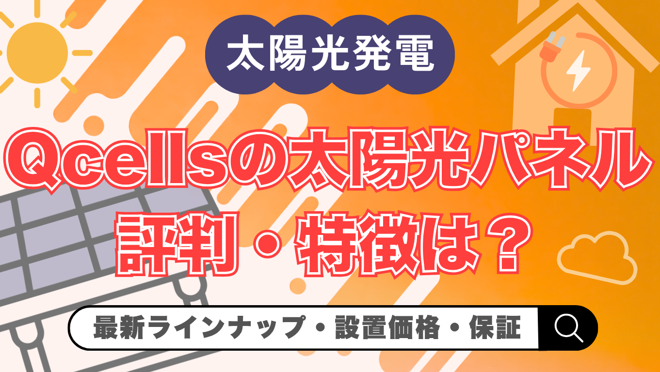 【2026年最新】Qcellsの太陽光パネルの評判・特徴は？価格や保証・他メーカー比較まで解説