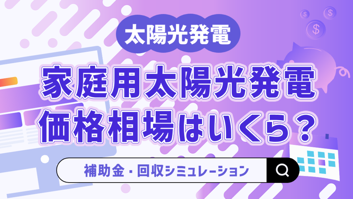 家庭用太陽光発電の価格相場はいくら？費用内訳・補助金・回収シミュレーションを解説