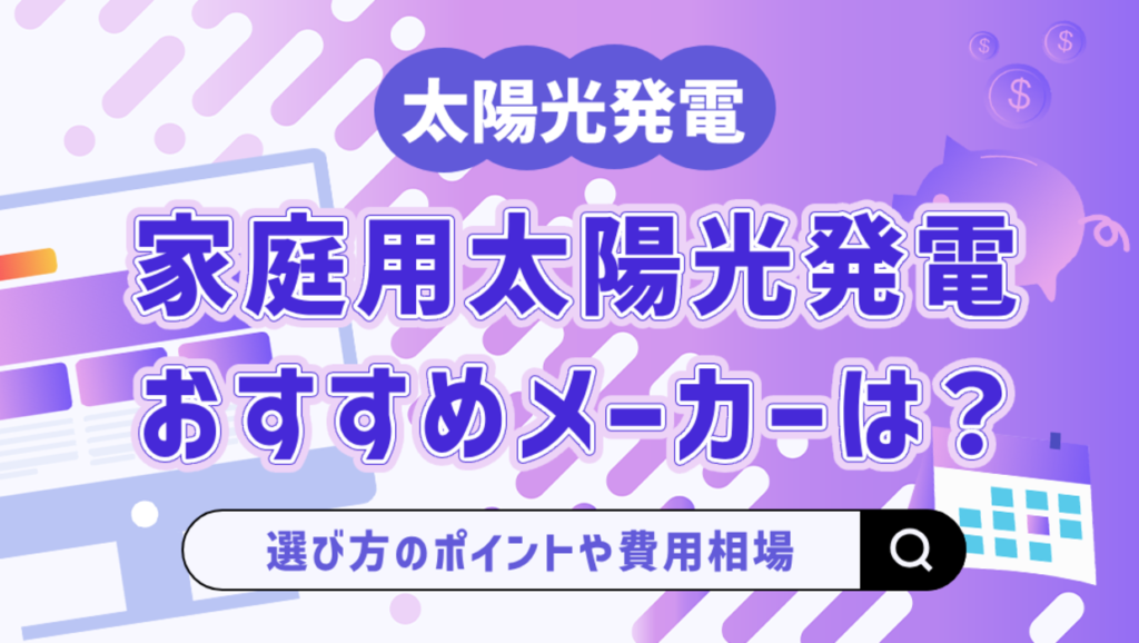 家庭用太陽光発電メーカーおすすめ15選！選び方や費用相場、業者選びのポイントも解説