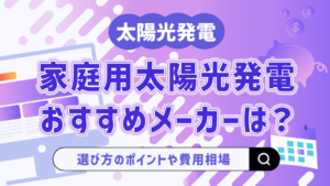 家庭用太陽光発電メーカーおすすめ15選！選び方や費用相場、業者選びのポイントも解説