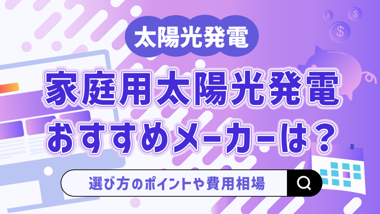 家庭用太陽光発電メーカーおすすめ15選！選び方や費用相場、業者選びのポイントも解説