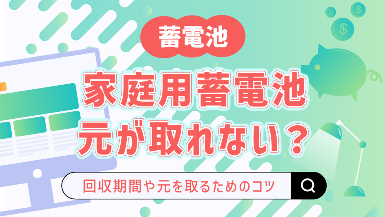 家庭用蓄電池は本当に元が取れない？実際の回収期間と元を取るためのコツを解説