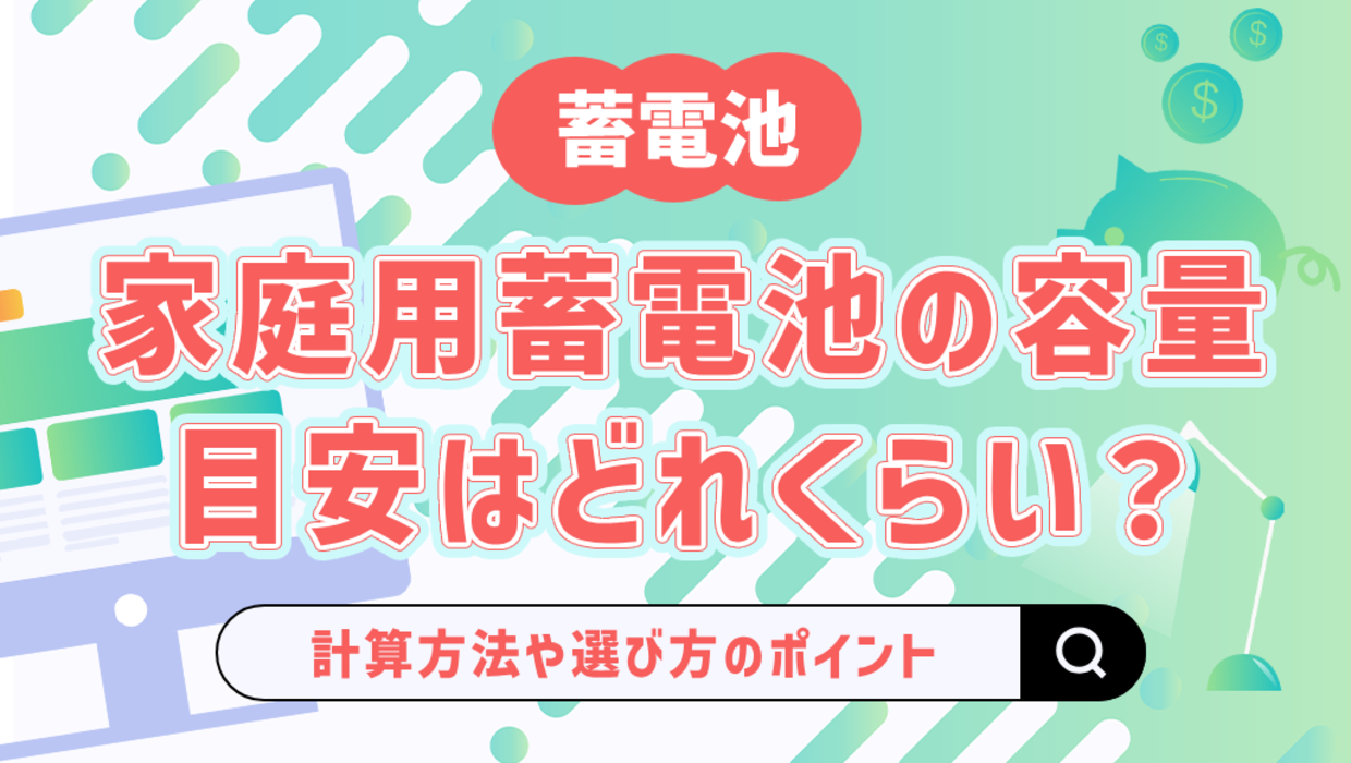 家庭用蓄電池の容量の目安はどれくらい？計算方法や選び方のポイントも解説