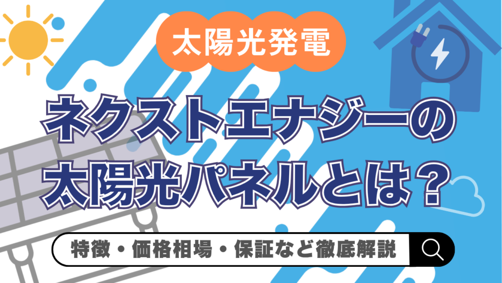 【2026年(令和8年)最新】ネクストエナジーの太陽光パネルの特徴は？価格相場・保証・デメリットまで解説