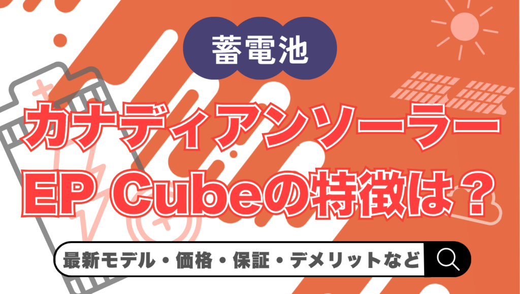 【2026年最新】カナディアンソーラーの蓄電池「EP Cube」とは？価格・特徴・デメリットを解説