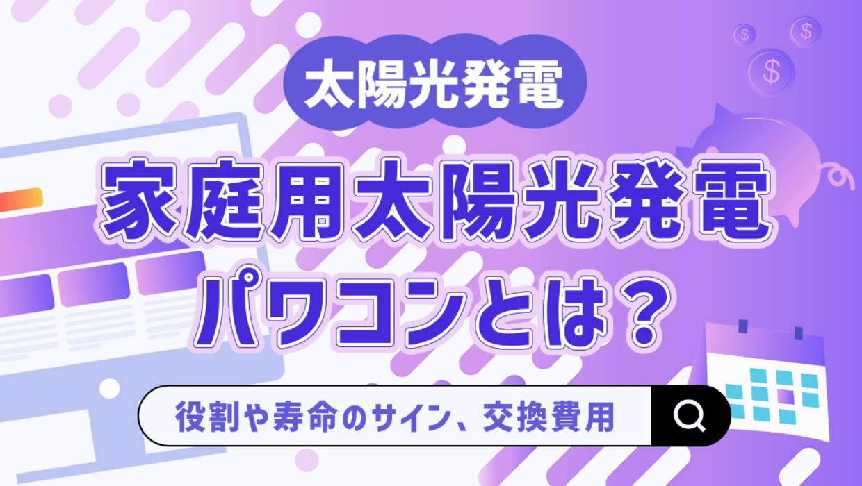 太陽光発電のパワコン（パワーコンディショナー）とは？役割や寿命のサイン、交換費用を解説