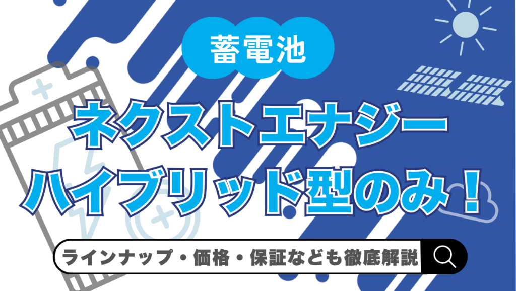 【2026年最新】ネクストエナジーの蓄電池はハイブリッド型のみ！特徴・価格・保証を徹底解説