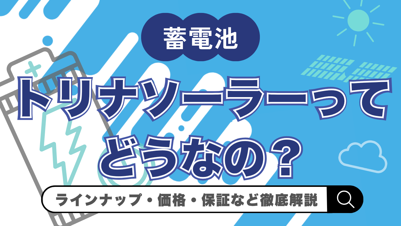 【2026年最新】トリナソーラーの蓄電池はどう?価格・メリット・デメリットを解説