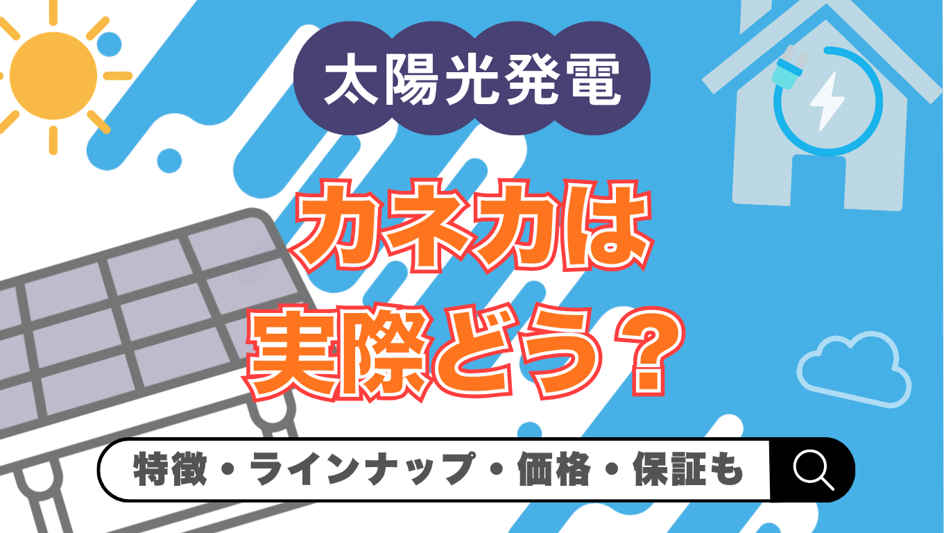 【2026年最新】カネカの太陽光は実際どう？メリット・デメリットや価格・現行ラインナップを解説