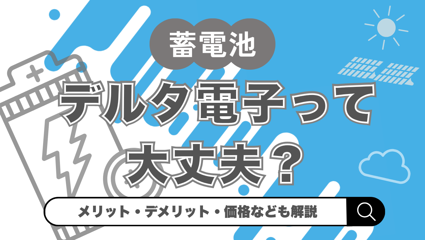 【2026年最新】デルタ蓄電池は大丈夫?価格・特徴やメリット・デメリットを解説