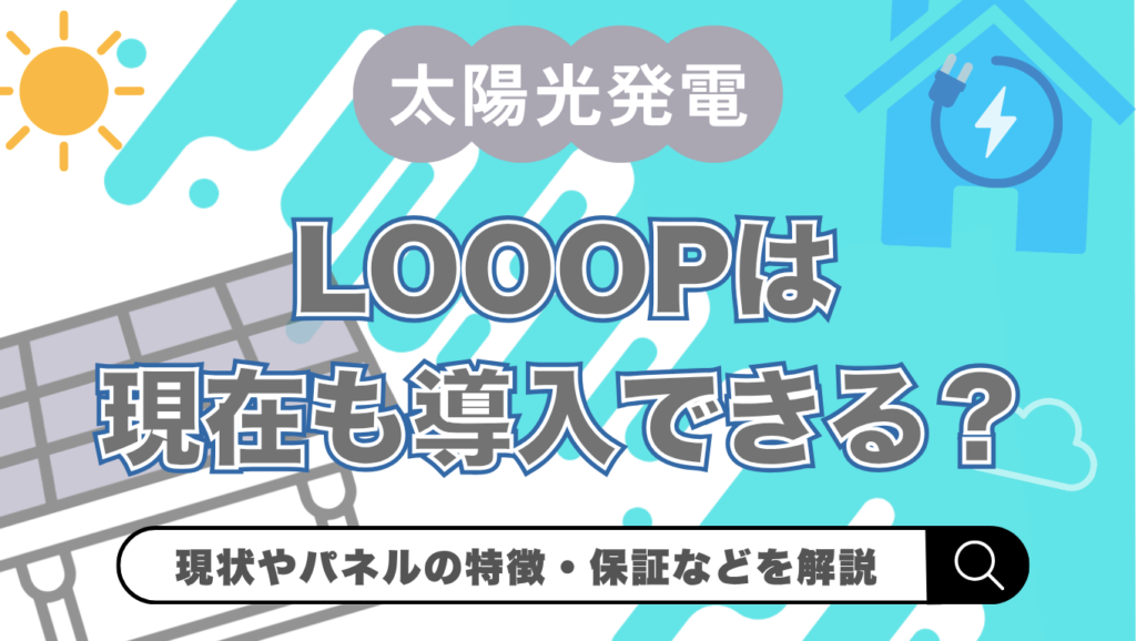 【2026年最新】Looopの太陽光は現在買える？家庭用パネルの生産終了・価格・保証を解説